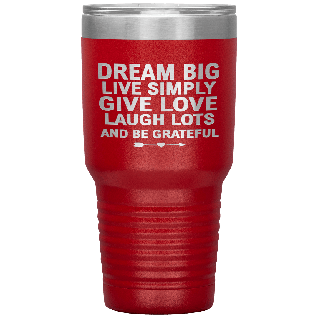 "Dream Big Live Simply Give Love Laugh Lots And Be Grateful" Tumbler. Flat Shipping. - LA Shirt Company