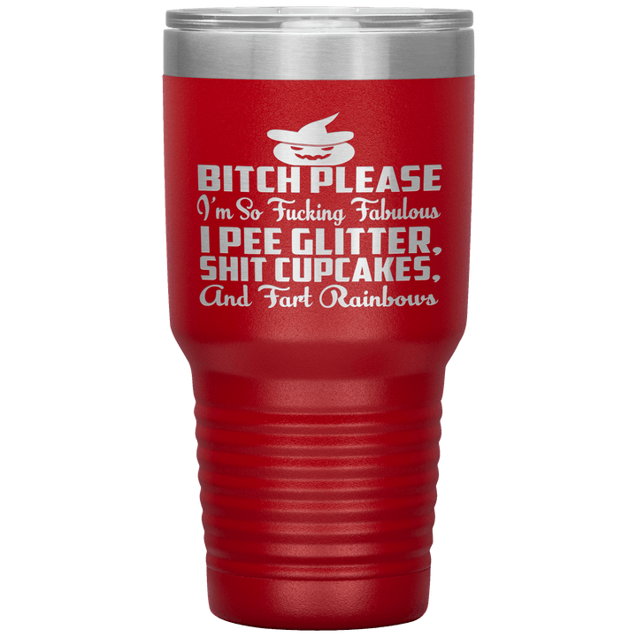 "BITCH PLEASE I'M SO FUCKING FABULOUS I PEE GLITTER, SHIT CUPCAKES AND FART RAINBOW" Tumbler. Buy for friends and family. Save Shipping. - LA Shirt Company
