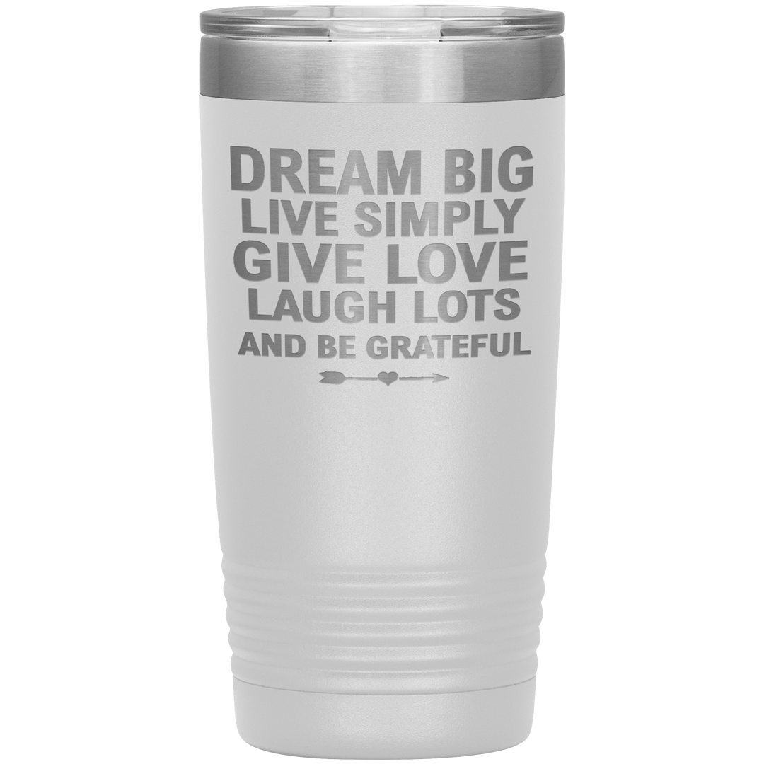 "Dream Big Live Simply Give Love Laugh Lots And Be Grateful" Tumbler. Flat Shipping. - LA Shirt Company