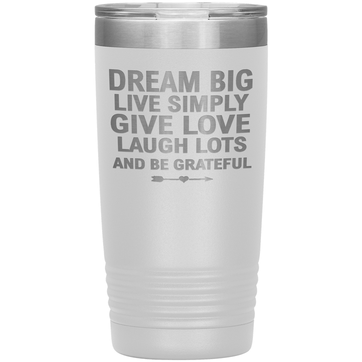 "Dream Big Live Simply Give Love Laugh Lots And Be Grateful" Tumbler. Flat Shipping. - LA Shirt Company