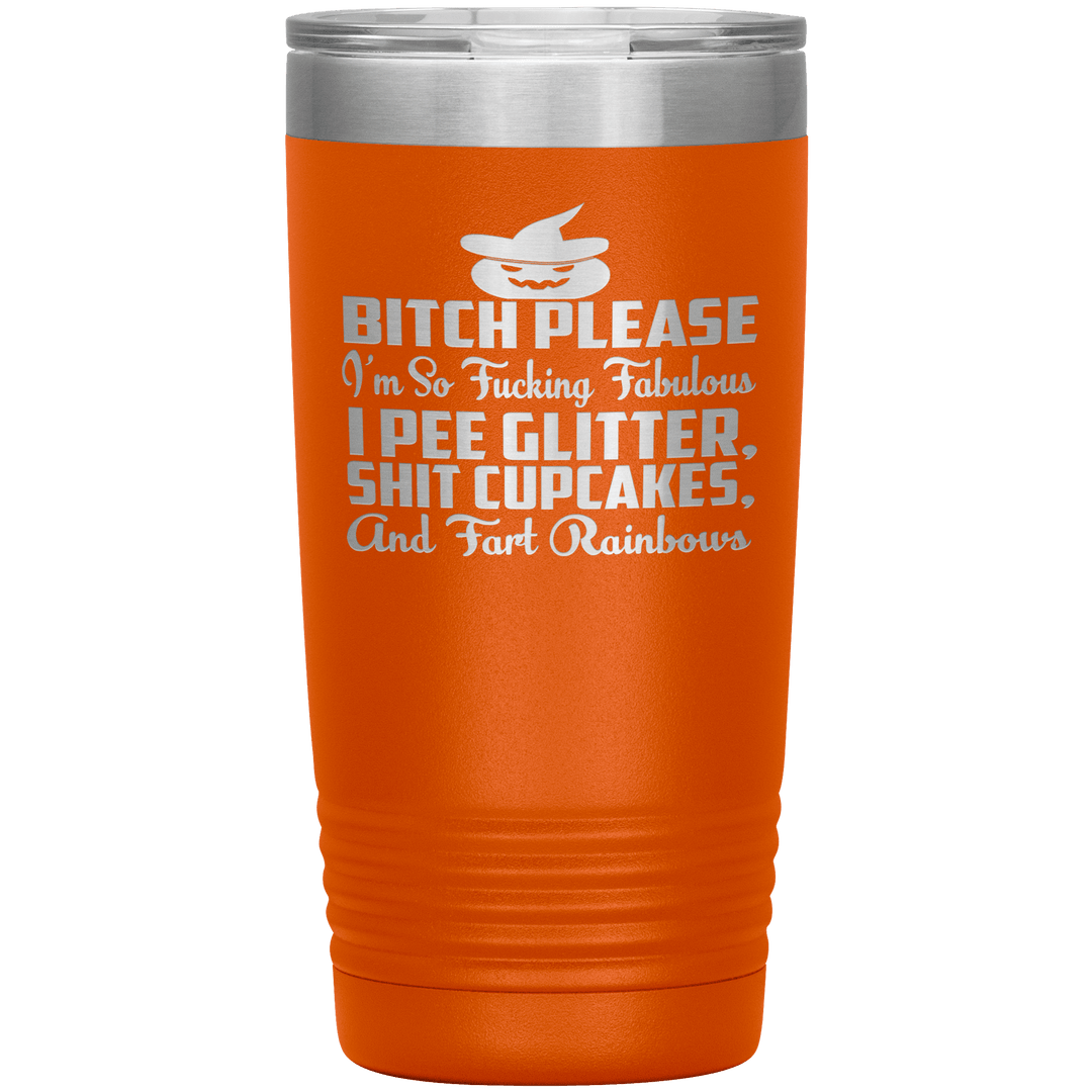 "BITCH PLEASE I'M SO FUCKING FABULOUS I PEE GLITTER, SHIT CUPCAKES AND FART RAINBOW" Tumbler. Buy for friends and family. Save Shipping. - LA Shirt Company