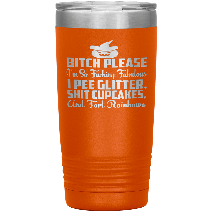 "BITCH PLEASE I'M SO FUCKING FABULOUS I PEE GLITTER, SHIT CUPCAKES AND FART RAINBOW" Tumbler. Buy for friends and family. Save Shipping. - LA Shirt Company