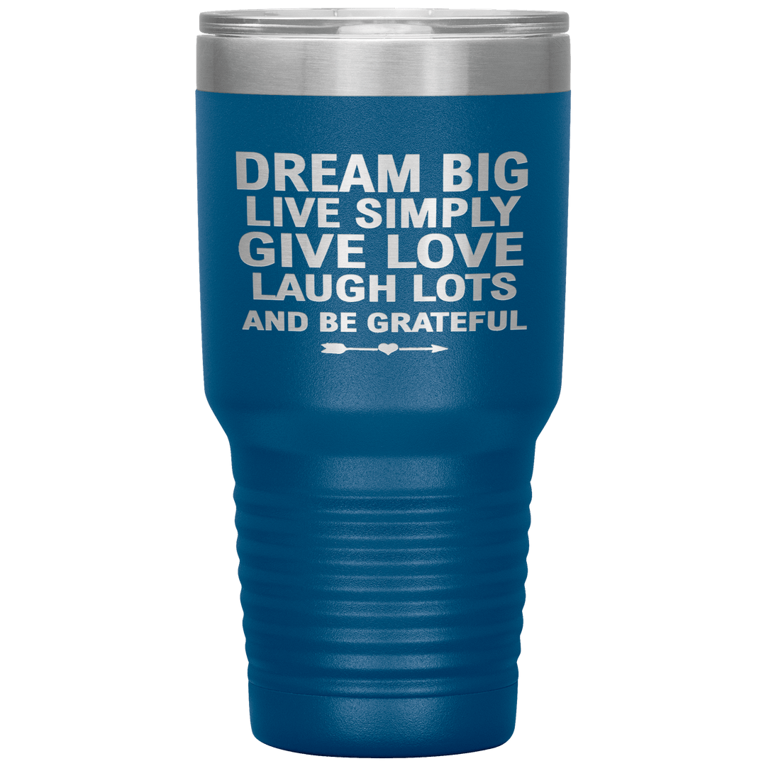 "Dream Big Live Simply Give Love Laugh Lots And Be Grateful" Tumbler. Flat Shipping. - LA Shirt Company