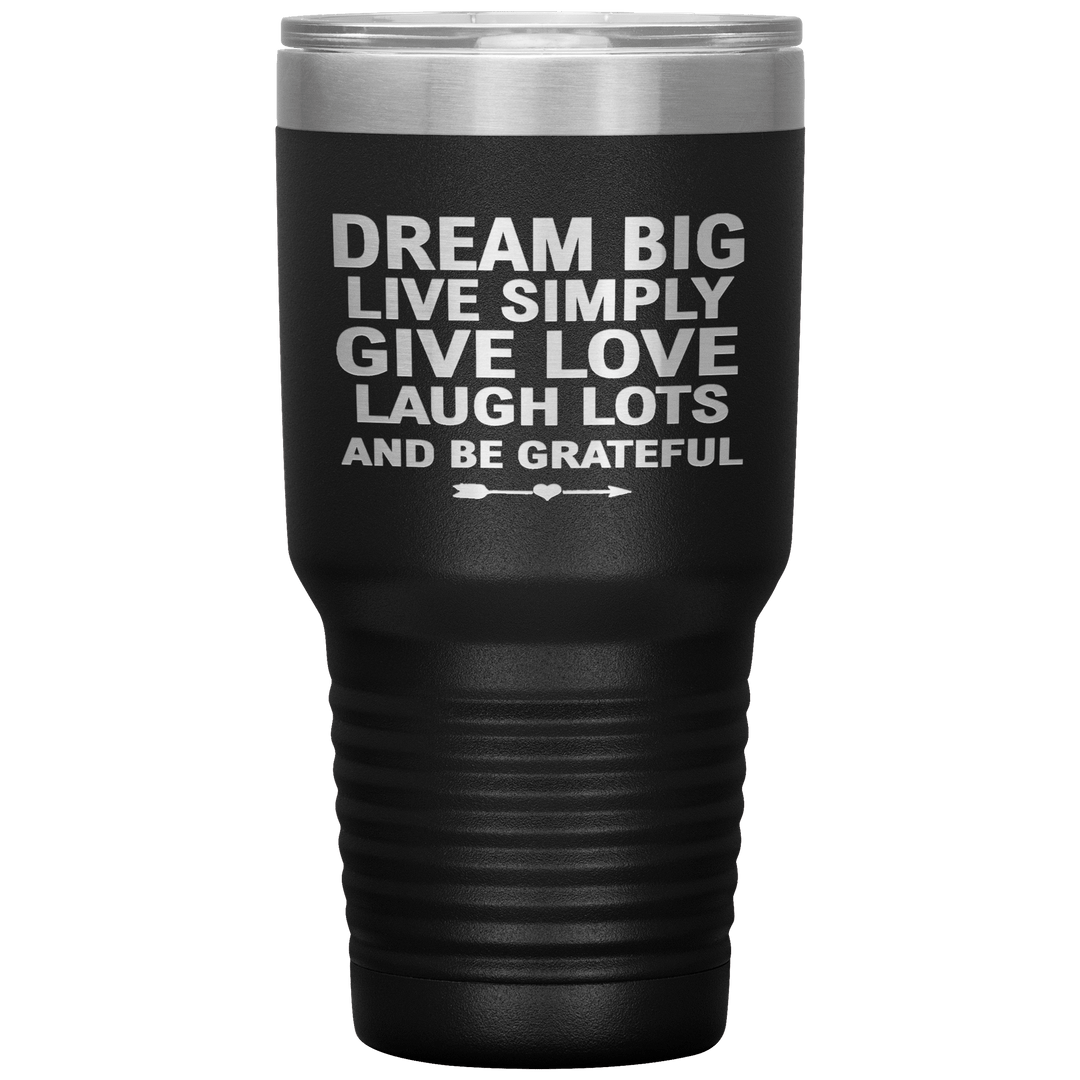 "Dream Big Live Simply Give Love Laugh Lots And Be Grateful" Tumbler. Flat Shipping. - LA Shirt Company