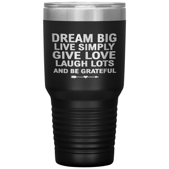 "Dream Big Live Simply Give Love Laugh Lots And Be Grateful" Tumbler. Flat Shipping. - LA Shirt Company