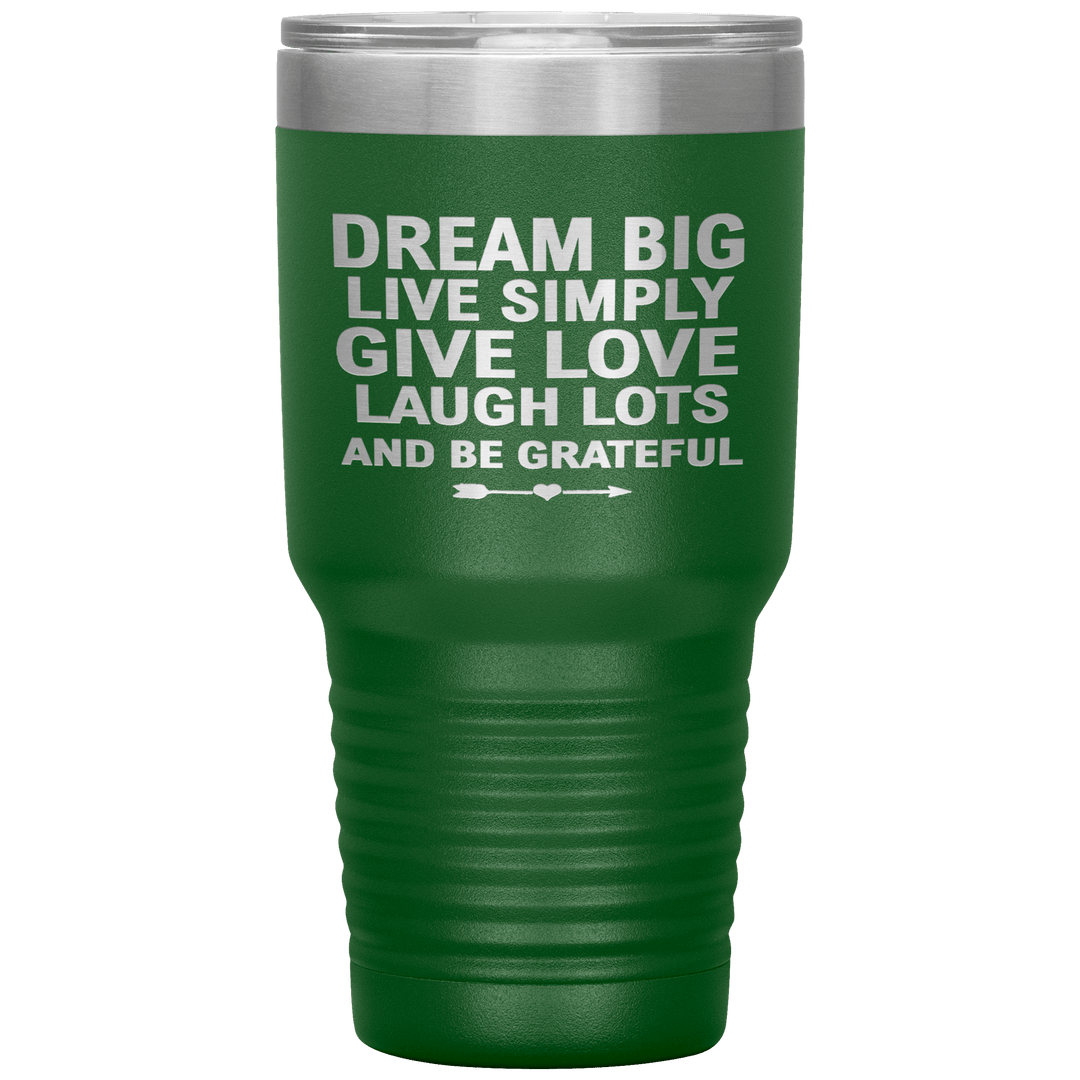 "Dream Big Live Simply Give Love Laugh Lots And Be Grateful" Tumbler. Flat Shipping. - LA Shirt Company
