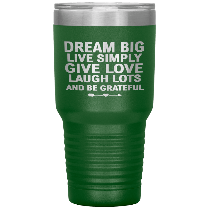 "Dream Big Live Simply Give Love Laugh Lots And Be Grateful" Tumbler. Flat Shipping. - LA Shirt Company