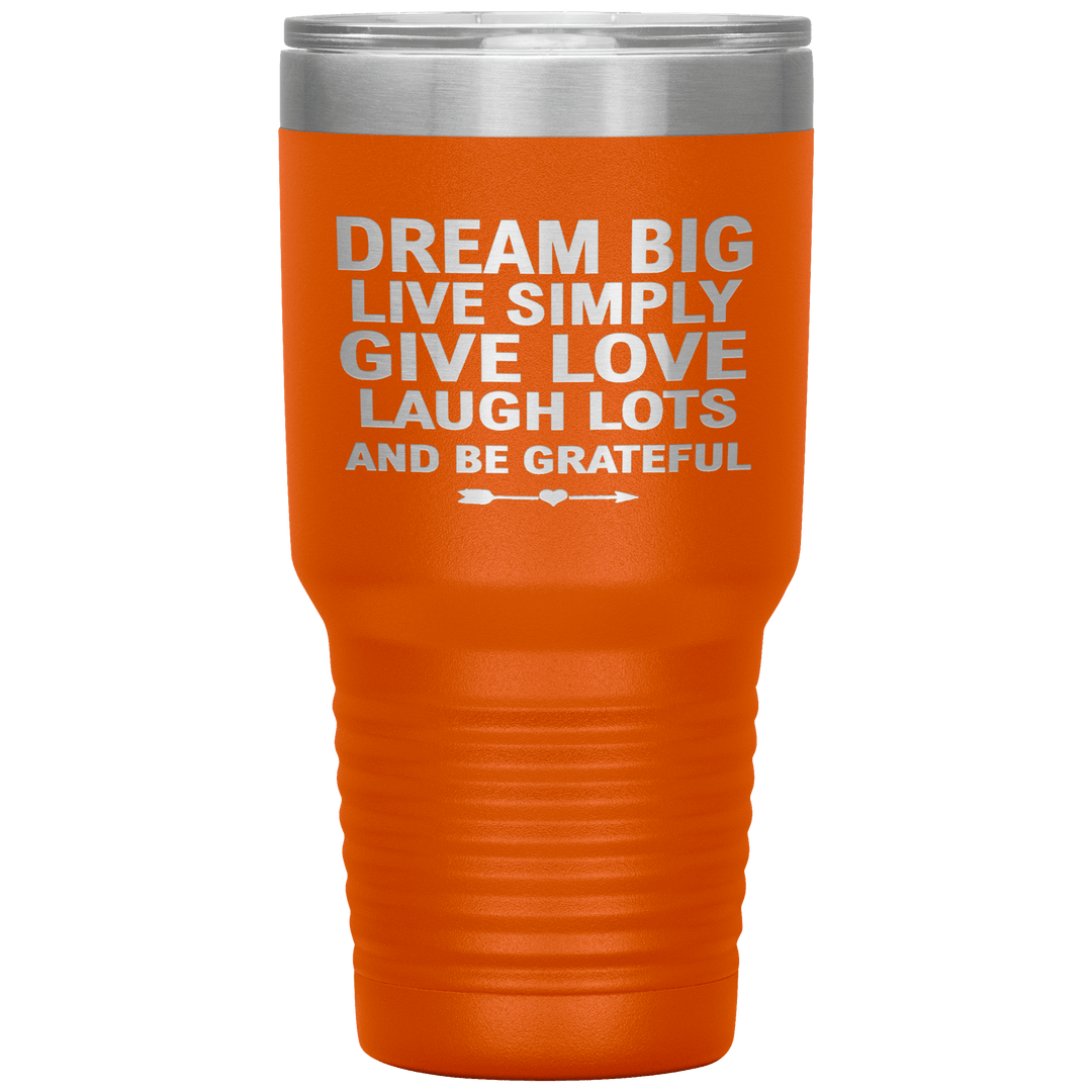 "Dream Big Live Simply Give Love Laugh Lots And Be Grateful" Tumbler. Flat Shipping. - LA Shirt Company