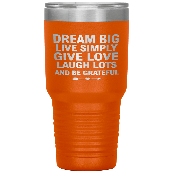 "Dream Big Live Simply Give Love Laugh Lots And Be Grateful" Tumbler. Flat Shipping. - LA Shirt Company