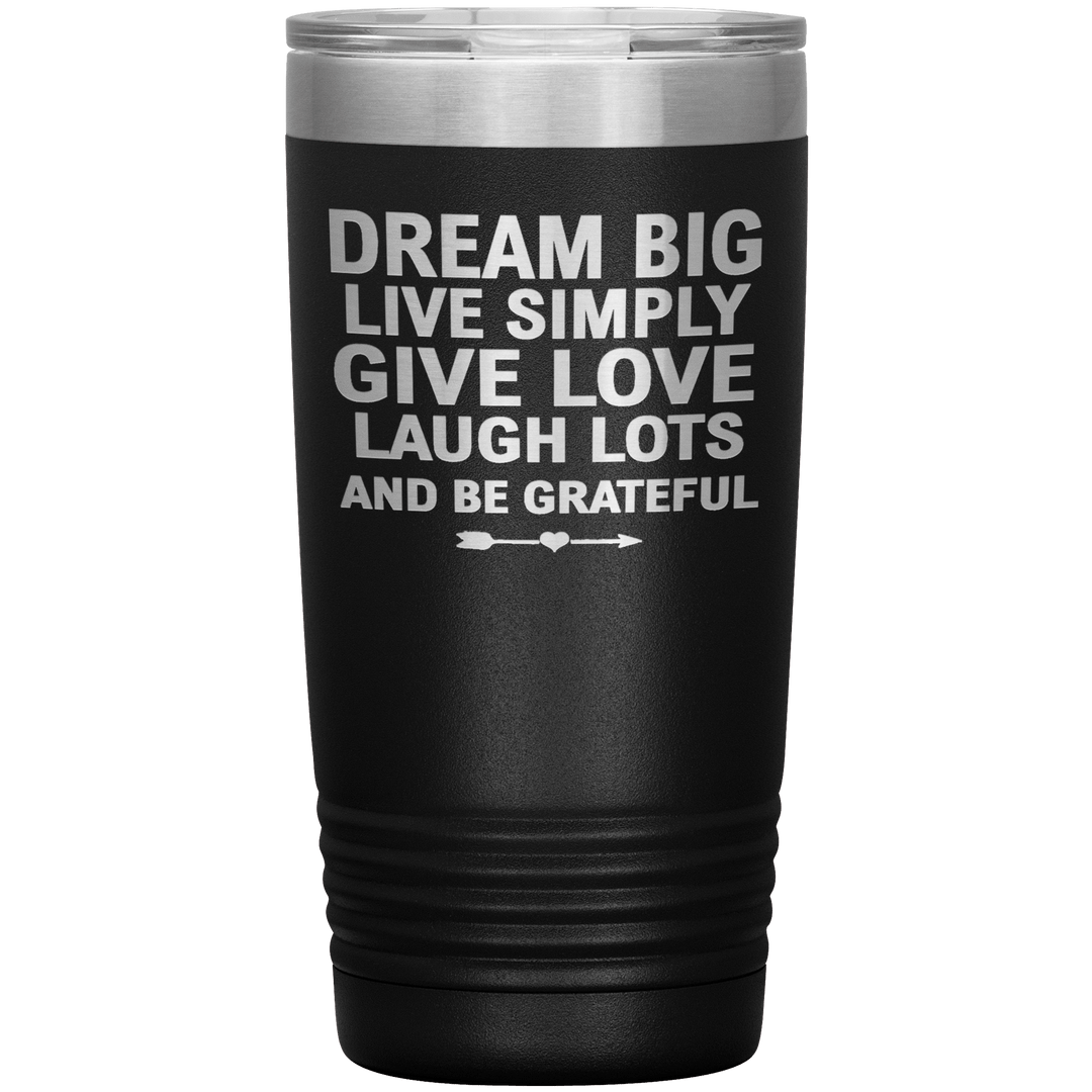 "Dream Big Live Simply Give Love Laugh Lots And Be Grateful" Tumbler. Flat Shipping. - LA Shirt Company