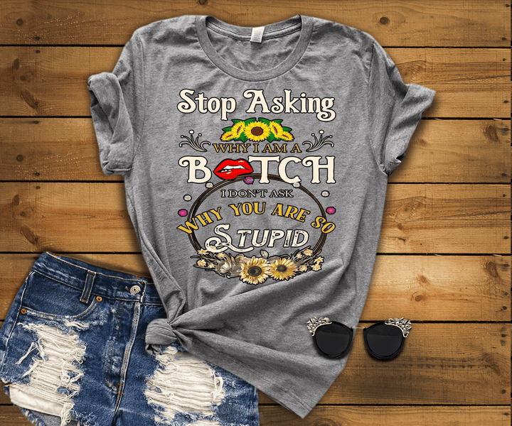 "Stop Asking Why I Am A Bitch.....",  (50% OFF ) FLAT SHIPPING (Special Discount) - LA Shirt Company