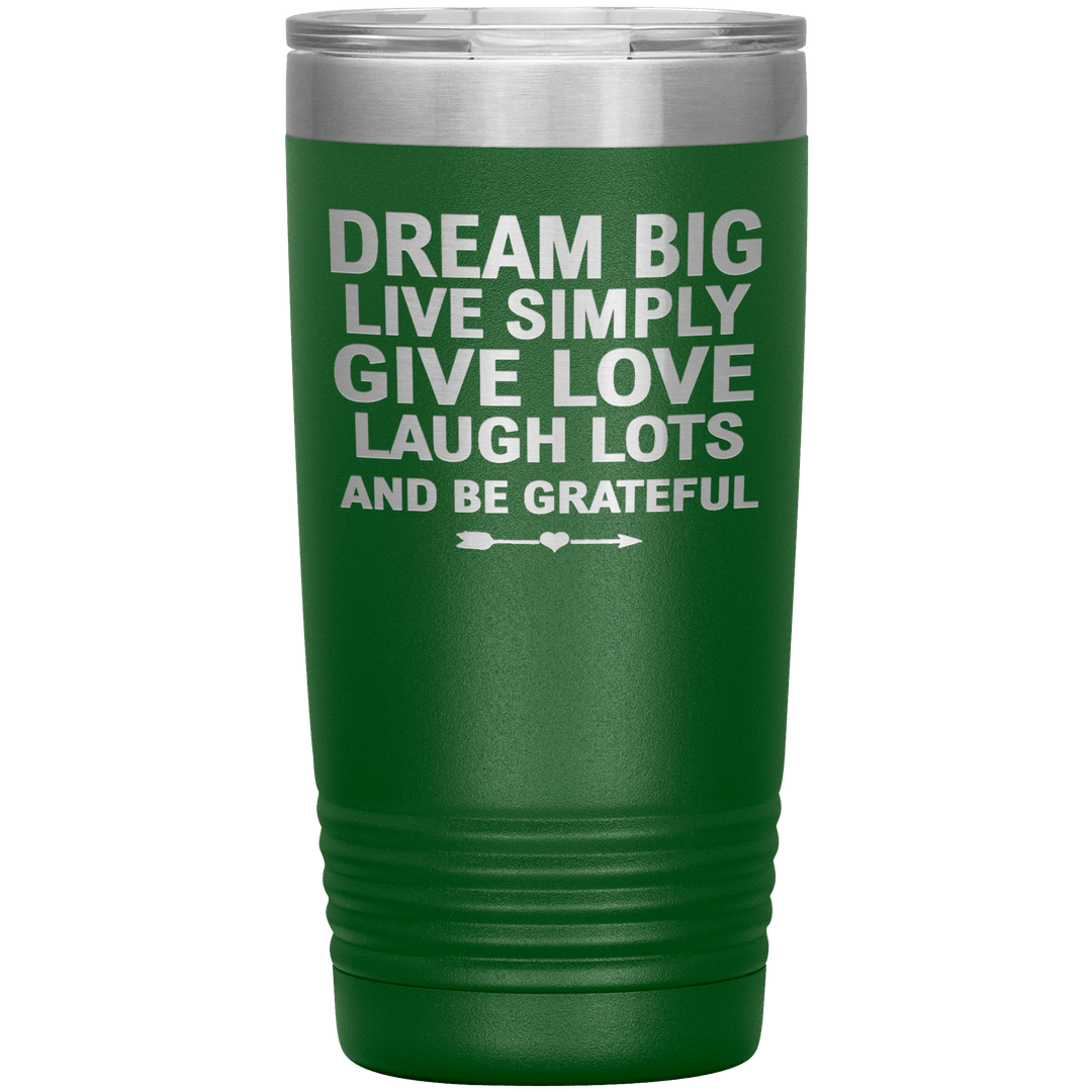 "Dream Big Live Simply Give Love Laugh Lots And Be Grateful" Tumbler. Flat Shipping. - LA Shirt Company
