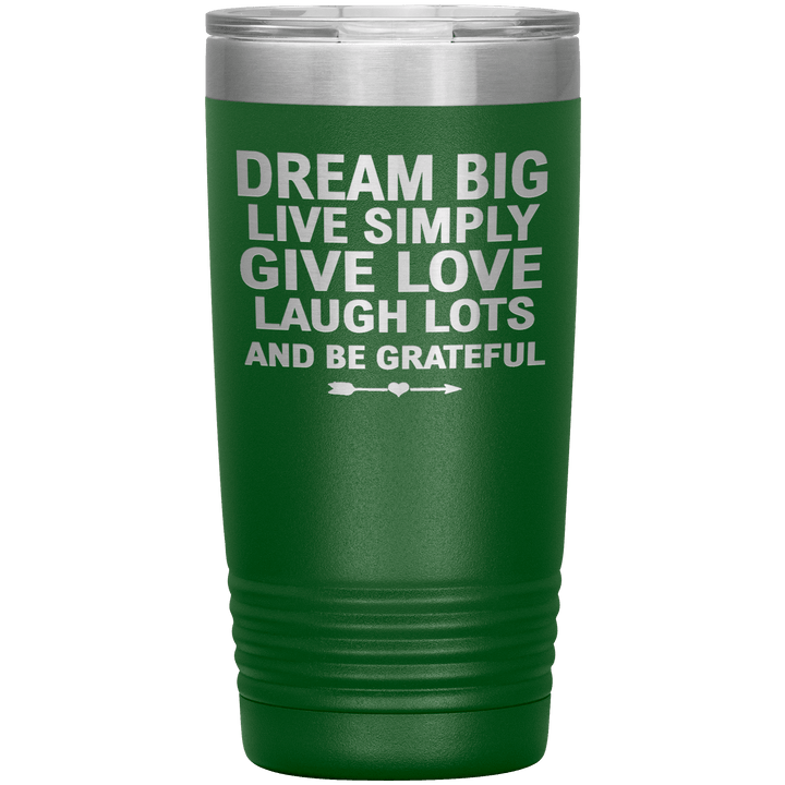 "Dream Big Live Simply Give Love Laugh Lots And Be Grateful" Tumbler. Flat Shipping. - LA Shirt Company