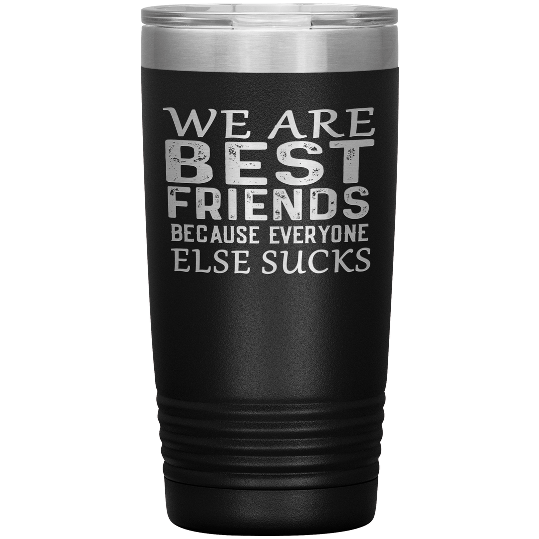 "WE ARE BEST FRIENDS BECAUSE EVERYONE ELSE SUCKS" Tumbler. Buy For Family & Friends. Save Shipping. - LA Shirt Company