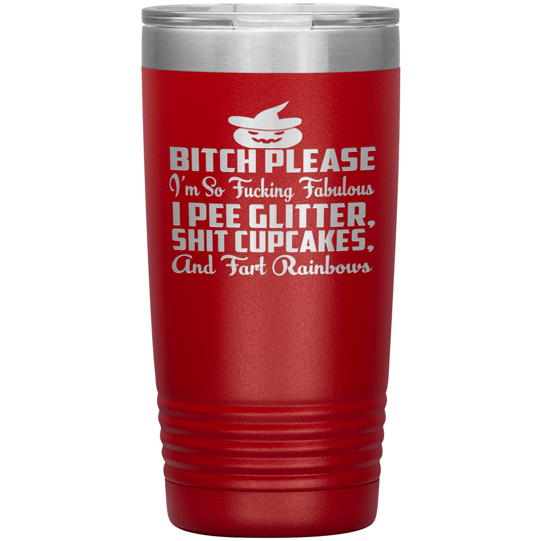 "BITCH PLEASE I'M SO FUCKING FABULOUS I PEE GLITTER, SHIT CUPCAKES AND FART RAINBOW" Tumbler. Buy for friends and family. Save Shipping. - LA Shirt Company