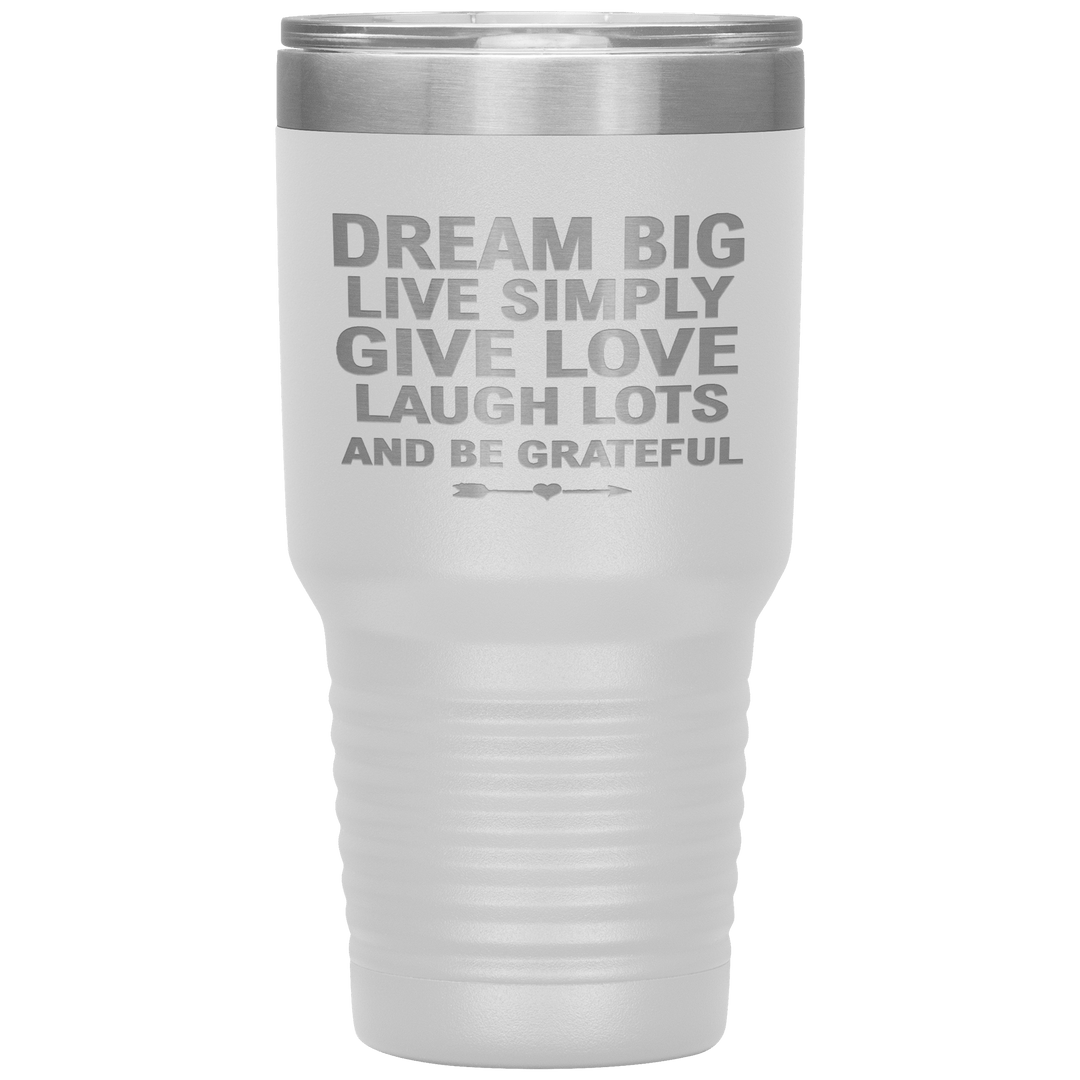 "Dream Big Live Simply Give Love Laugh Lots And Be Grateful" Tumbler. Flat Shipping. - LA Shirt Company