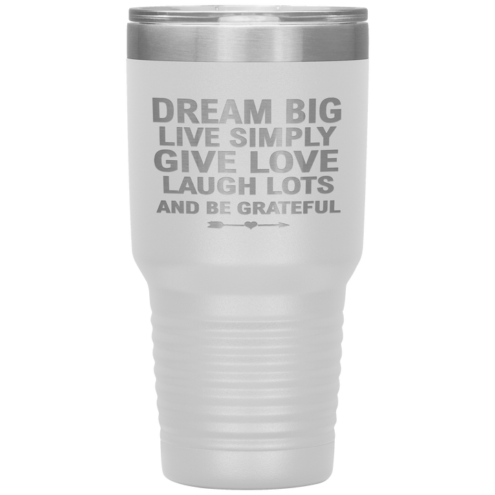 "Dream Big Live Simply Give Love Laugh Lots And Be Grateful" Tumbler. Flat Shipping. - LA Shirt Company