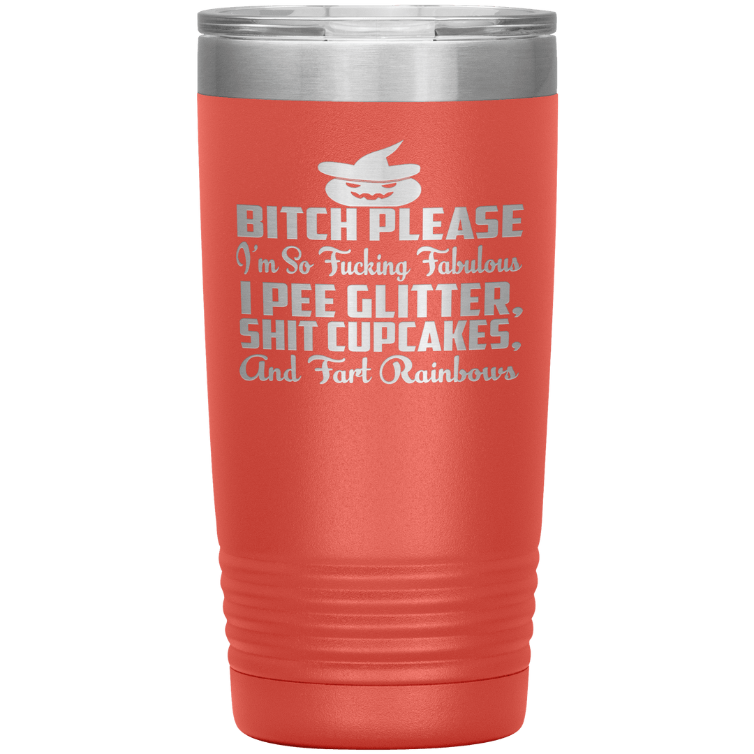 "BITCH PLEASE I'M SO FUCKING FABULOUS I PEE GLITTER, SHIT CUPCAKES AND FART RAINBOW" Tumbler. Buy for friends and family. Save Shipping. - LA Shirt Company