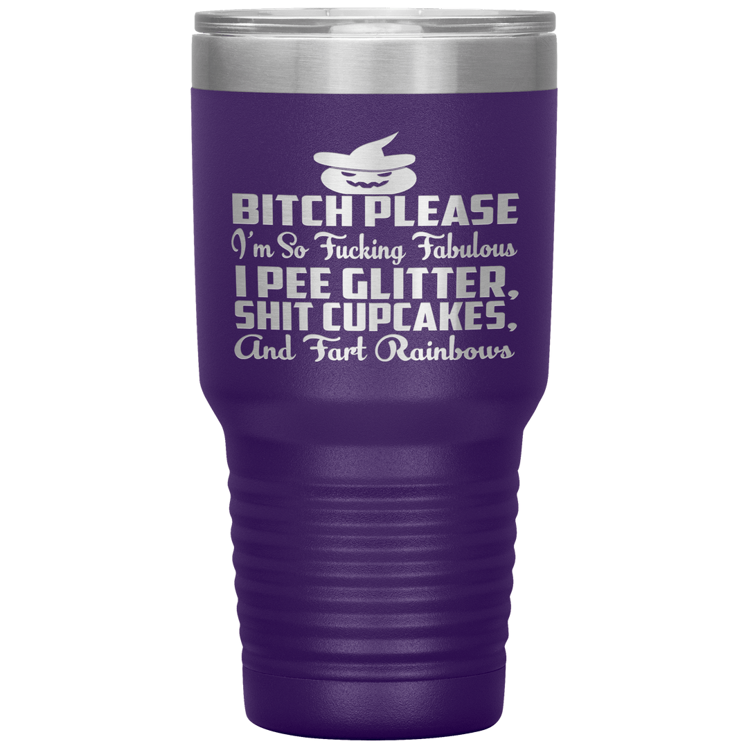 "BITCH PLEASE I'M SO FUCKING FABULOUS I PEE GLITTER, SHIT CUPCAKES AND FART RAINBOW" Tumbler. Buy for friends and family. Save Shipping. - LA Shirt Company