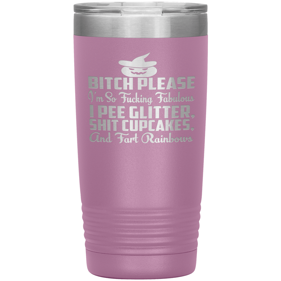 "BITCH PLEASE I'M SO FUCKING FABULOUS I PEE GLITTER, SHIT CUPCAKES AND FART RAINBOW" Tumbler. Buy for friends and family. Save Shipping. - LA Shirt Company