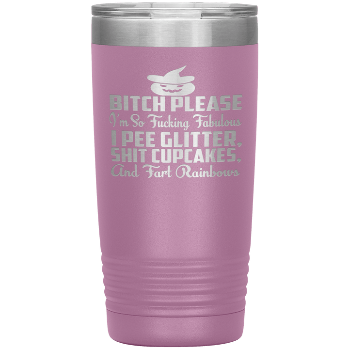 "BITCH PLEASE I'M SO FUCKING FABULOUS I PEE GLITTER, SHIT CUPCAKES AND FART RAINBOW" Tumbler. Buy for friends and family. Save Shipping. - LA Shirt Company