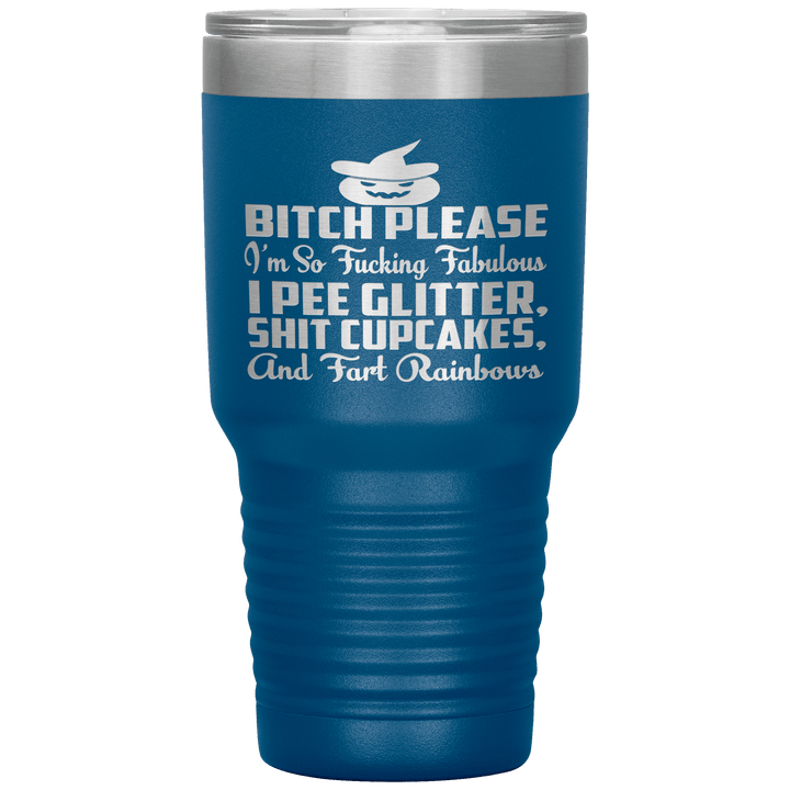 "BITCH PLEASE I'M SO FUCKING FABULOUS I PEE GLITTER, SHIT CUPCAKES AND FART RAINBOW" Tumbler. Buy for friends and family. Save Shipping. - LA Shirt Company