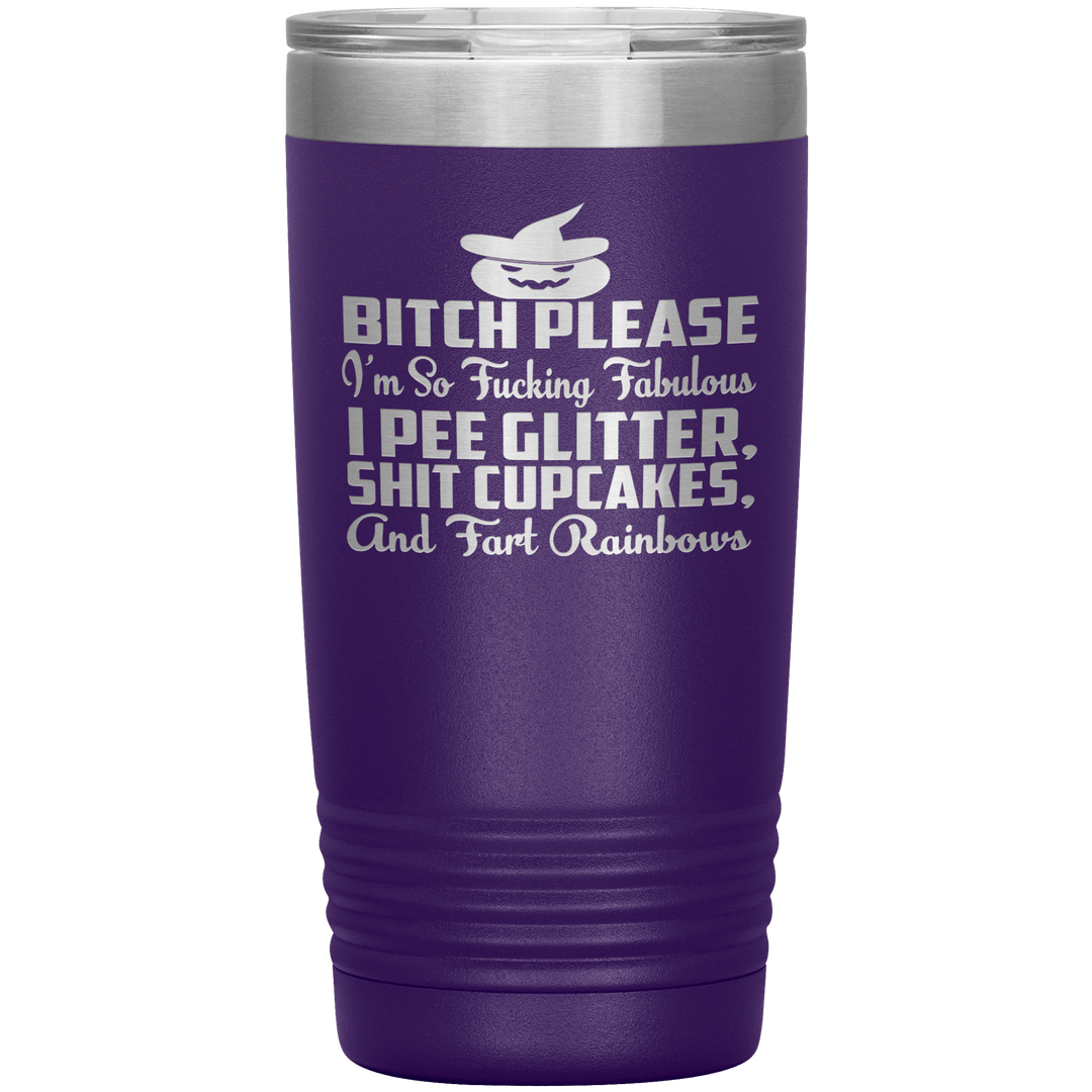 "BITCH PLEASE I'M SO FUCKING FABULOUS I PEE GLITTER, SHIT CUPCAKES AND FART RAINBOW" Tumbler. Buy for friends and family. Save Shipping. - LA Shirt Company