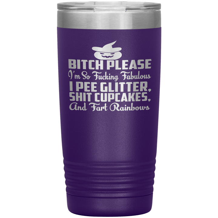 "BITCH PLEASE I'M SO FUCKING FABULOUS I PEE GLITTER, SHIT CUPCAKES AND FART RAINBOW" Tumbler. Buy for friends and family. Save Shipping. - LA Shirt Company