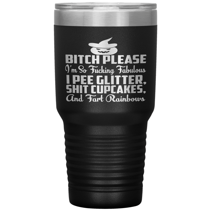 "BITCH PLEASE I'M SO FUCKING FABULOUS I PEE GLITTER, SHIT CUPCAKES AND FART RAINBOW" Tumbler. Buy for friends and family. Save Shipping. - LA Shirt Company