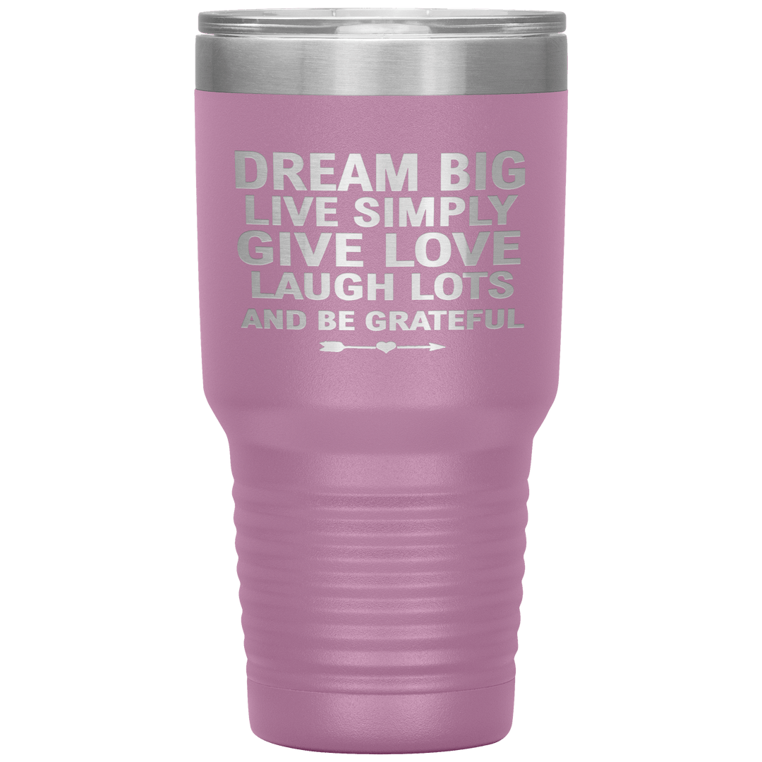 "Dream Big Live Simply Give Love Laugh Lots And Be Grateful" Tumbler. Flat Shipping. - LA Shirt Company