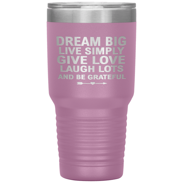 "Dream Big Live Simply Give Love Laugh Lots And Be Grateful" Tumbler. Flat Shipping. - LA Shirt Company
