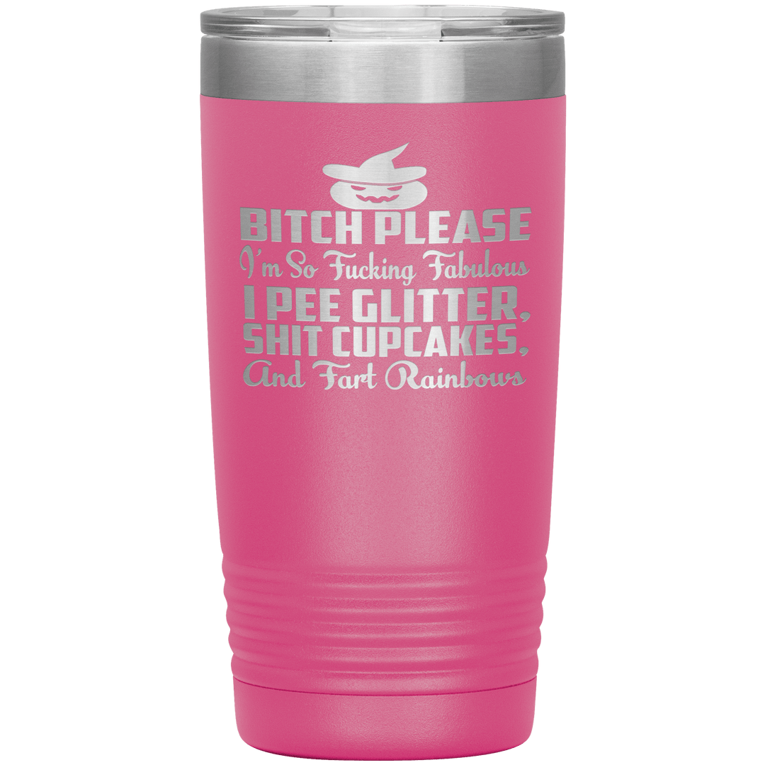 "BITCH PLEASE I'M SO FUCKING FABULOUS I PEE GLITTER, SHIT CUPCAKES AND FART RAINBOW" Tumbler. Buy for friends and family. Save Shipping. - LA Shirt Company