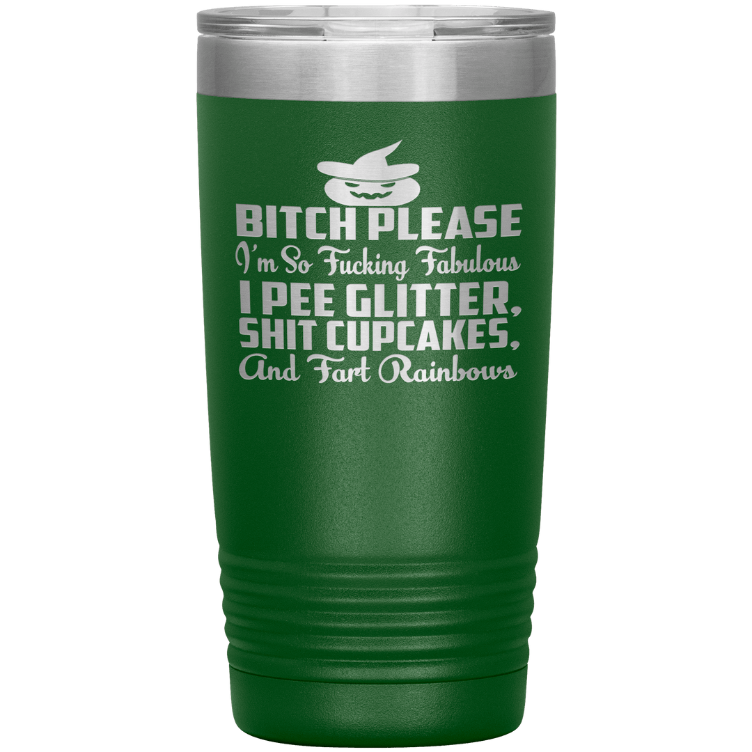 "BITCH PLEASE I'M SO FUCKING FABULOUS I PEE GLITTER, SHIT CUPCAKES AND FART RAINBOW" Tumbler. Buy for friends and family. Save Shipping. - LA Shirt Company