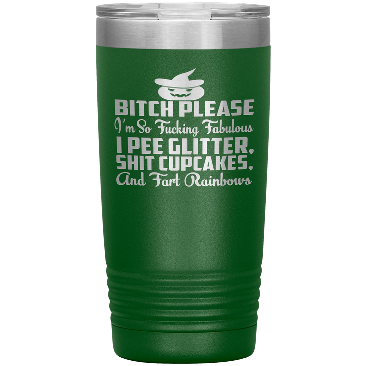 "BITCH PLEASE I'M SO FUCKING FABULOUS I PEE GLITTER, SHIT CUPCAKES AND FART RAINBOW" Tumbler. Buy for friends and family. Save Shipping. - LA Shirt Company