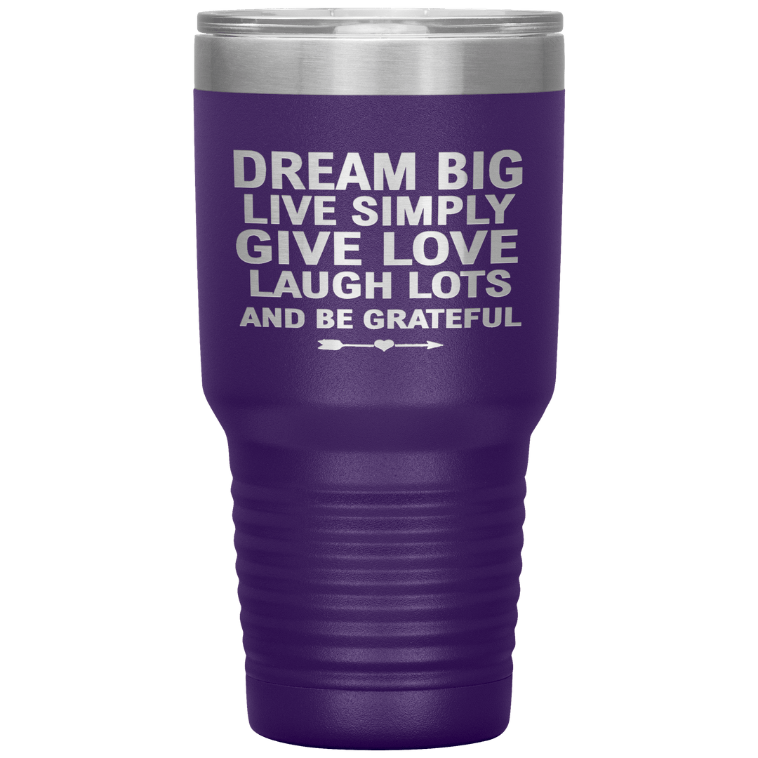 "Dream Big Live Simply Give Love Laugh Lots And Be Grateful" Tumbler. Flat Shipping. - LA Shirt Company