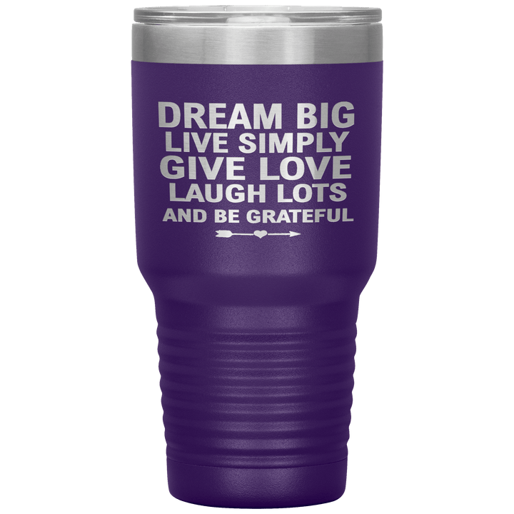 "Dream Big Live Simply Give Love Laugh Lots And Be Grateful" Tumbler. Flat Shipping. - LA Shirt Company