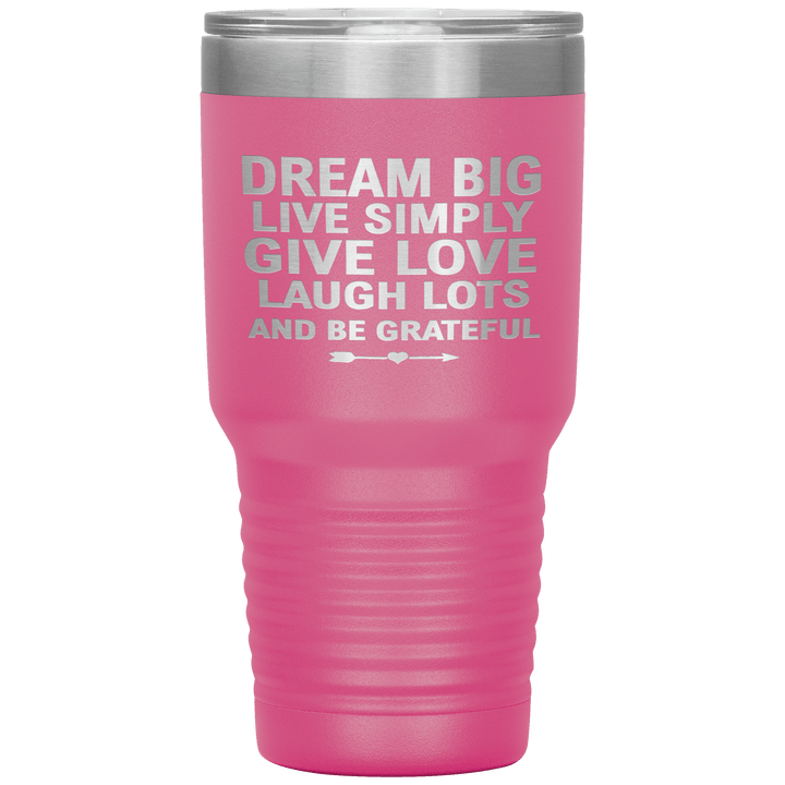 "Dream Big Live Simply Give Love Laugh Lots And Be Grateful" Tumbler. Flat Shipping. - LA Shirt Company