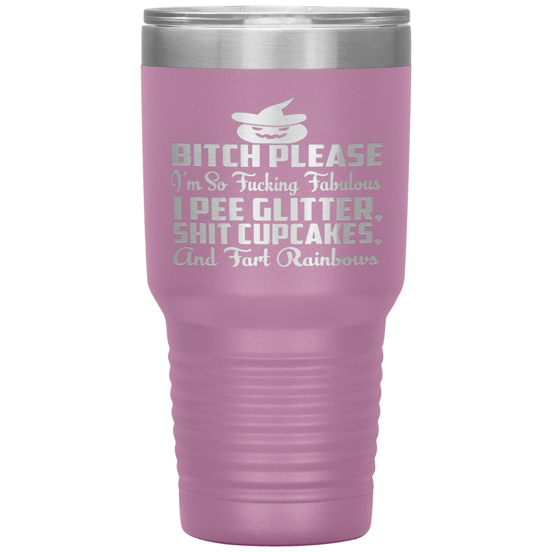 "BITCH PLEASE I'M SO FUCKING FABULOUS I PEE GLITTER, SHIT CUPCAKES AND FART RAINBOW" Tumbler. Buy for friends and family. Save Shipping. - LA Shirt Company