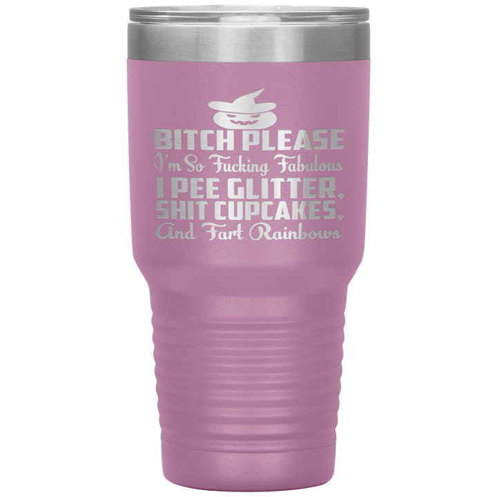 "BITCH PLEASE I'M SO FUCKING FABULOUS I PEE GLITTER, SHIT CUPCAKES AND FART RAINBOW" Tumbler. Buy for friends and family. Save Shipping. - LA Shirt Company