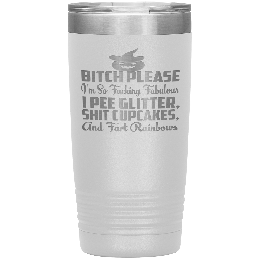 "BITCH PLEASE I'M SO FUCKING FABULOUS I PEE GLITTER, SHIT CUPCAKES AND FART RAINBOW" Tumbler. Buy for friends and family. Save Shipping. - LA Shirt Company