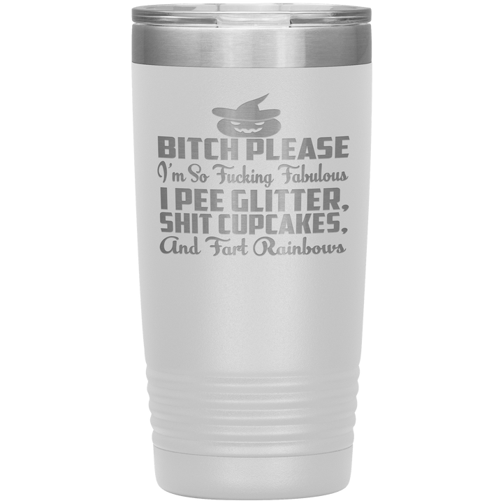 "BITCH PLEASE I'M SO FUCKING FABULOUS I PEE GLITTER, SHIT CUPCAKES AND FART RAINBOW" Tumbler. Buy for friends and family. Save Shipping. - LA Shirt Company
