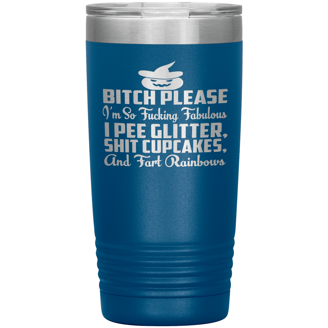 "BITCH PLEASE I'M SO FUCKING FABULOUS I PEE GLITTER, SHIT CUPCAKES AND FART RAINBOW" Tumbler. Buy for friends and family. Save Shipping. - LA Shirt Company