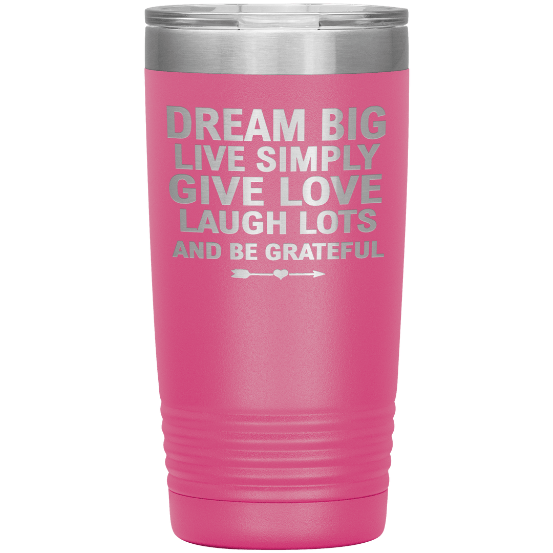 "Dream Big Live Simply Give Love Laugh Lots And Be Grateful" Tumbler. Flat Shipping. - LA Shirt Company