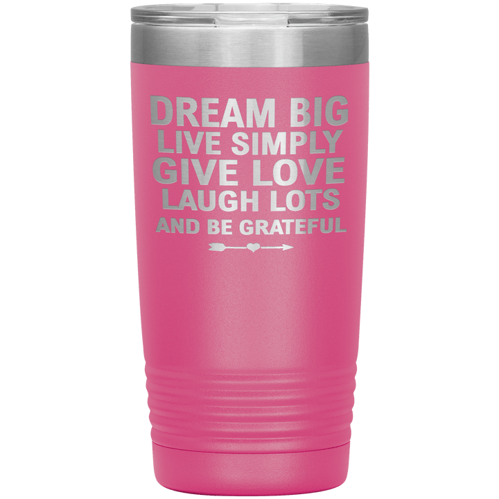 "Dream Big Live Simply Give Love Laugh Lots And Be Grateful" Tumbler. Flat Shipping. - LA Shirt Company