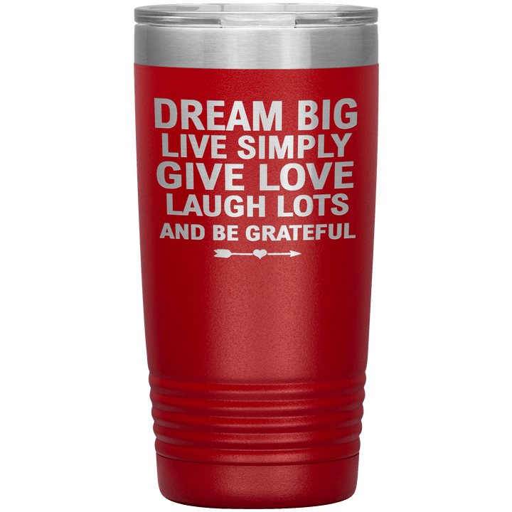 "Dream Big Live Simply Give Love Laugh Lots And Be Grateful" Tumbler. Flat Shipping. - LA Shirt Company