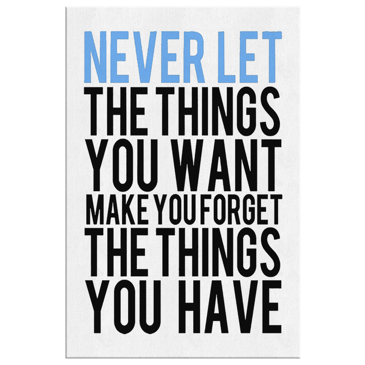 Never Let The Things You Want, Make You Forget, Get Exclusive Canvas ( Best price Deal) Flat Shipping. - LA Shirt Company