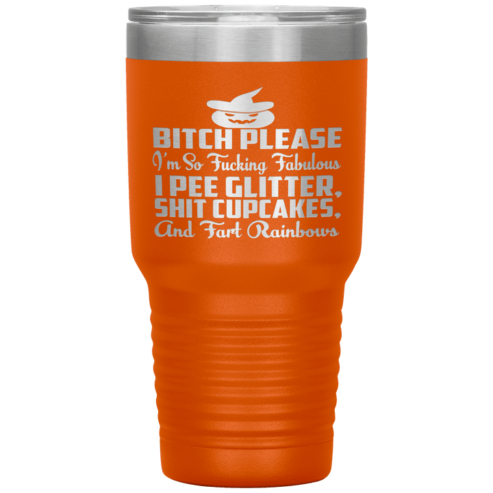 "BITCH PLEASE I'M SO FUCKING FABULOUS I PEE GLITTER, SHIT CUPCAKES AND FART RAINBOW" Tumbler. Buy for friends and family. Save Shipping. - LA Shirt Company